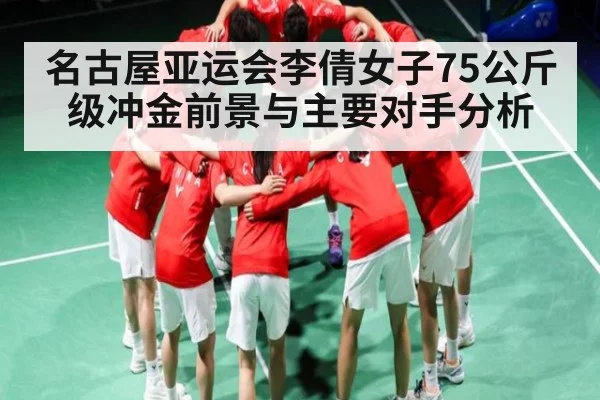 名古屋亚运会李倩女子75公斤级冲金前景与主要对手分析 - kaiyun
