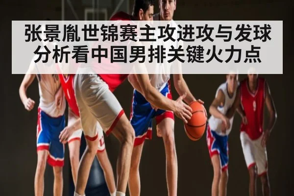 张景胤世锦赛主攻进攻与发球分析看中国男排关键火力点 - kaiyun
