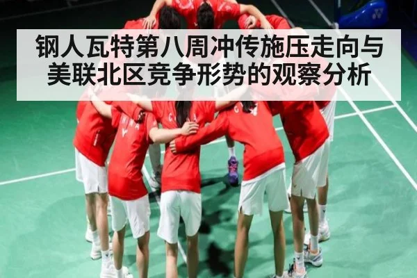 钢人瓦特第八周冲传施压走向与美联北区竞争形势的观察分析 - kaiyun